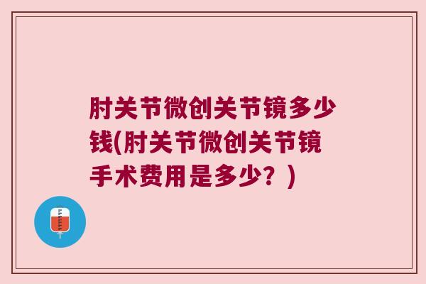 肘关节微创关节镜多少钱(肘关节微创关节镜手术费用是多少?) 肘关节微创关节镜多少钱(肘关节微创关节镜手术费用是多少?)