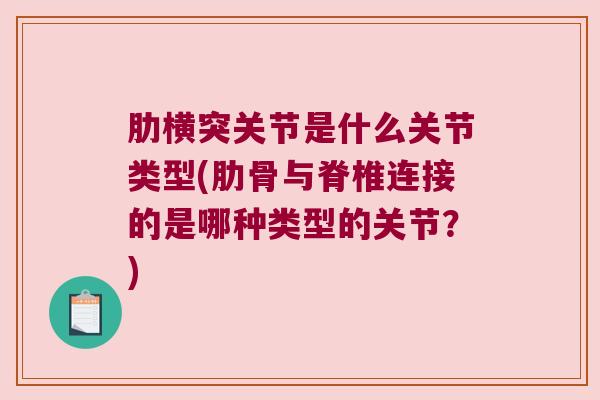 肋横突关节是什么关节类型(肋骨与脊椎连接的是哪种类型的关节？)