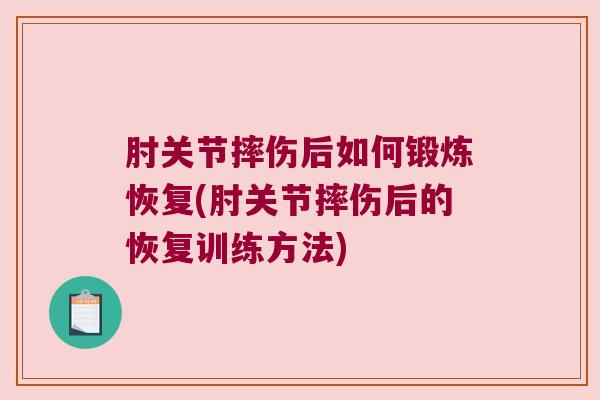 肘关节摔伤后如何锻炼恢复(肘关节摔伤后的恢复训练方法)