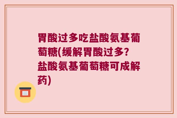 胃酸过多吃盐酸氨基葡萄糖(缓解胃酸过多?盐酸氨基葡萄糖可成解药) 胃酸过多吃盐酸氨基葡萄糖(缓解胃酸过多?盐酸氨基葡萄糖可成解药)