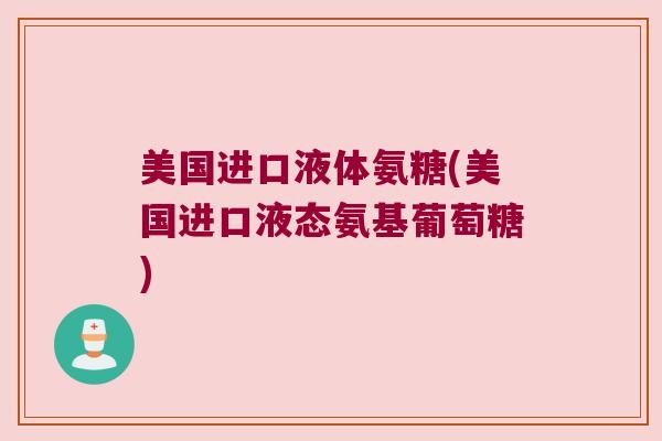 美国进口液体氨糖(美国进口液态氨基葡萄糖) 美国进口液体氨糖(美国进口液态氨基葡萄糖)