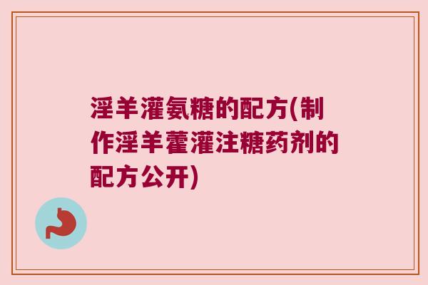 淫羊灌氨糖的配方(制作淫羊藿灌注糖药剂的配方公开)