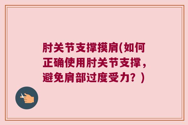 肘关节支撑摸肩(如何正确使用肘关节支撑，避免肩部过度受力？)