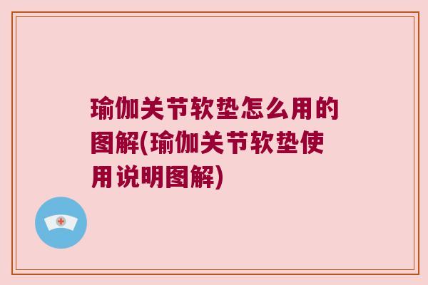 瑜伽关节软垫怎么用的图解(瑜伽关节软垫使用说明图解)