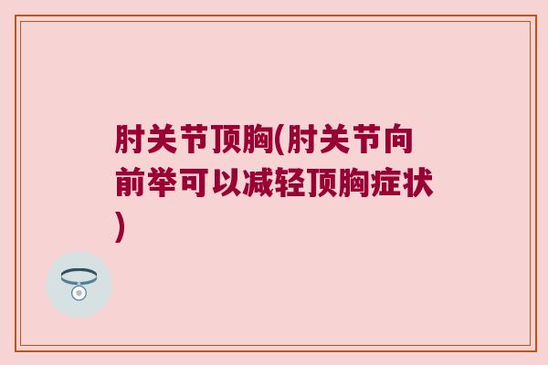 肘关节顶胸(肘关节向前举可以减轻顶胸症状) 肘关节顶胸(肘关节向前举可以减轻顶胸症状)