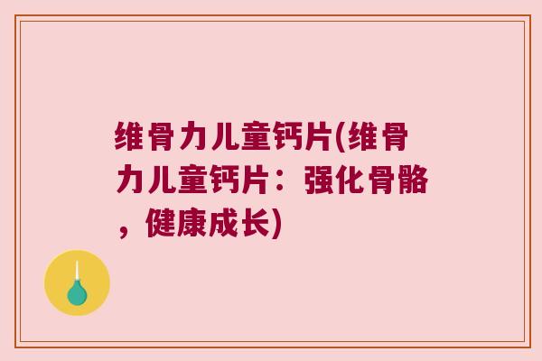 维骨力儿童钙片(维骨力儿童钙片:强化骨骼,健康成长) 维骨力儿童钙片(维骨力儿童钙片:强化骨骼,健康成长)