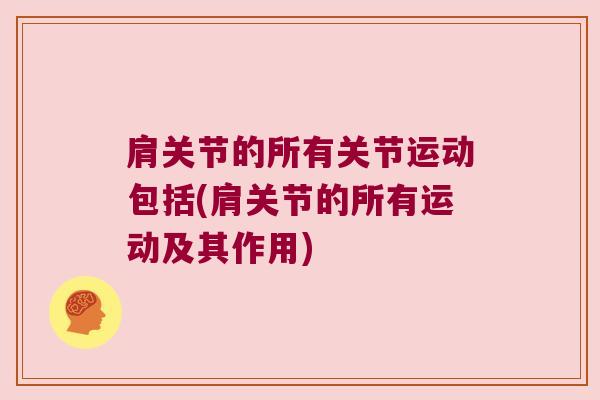 肩关节的所有关节运动包括(肩关节的所有运动及其作用)