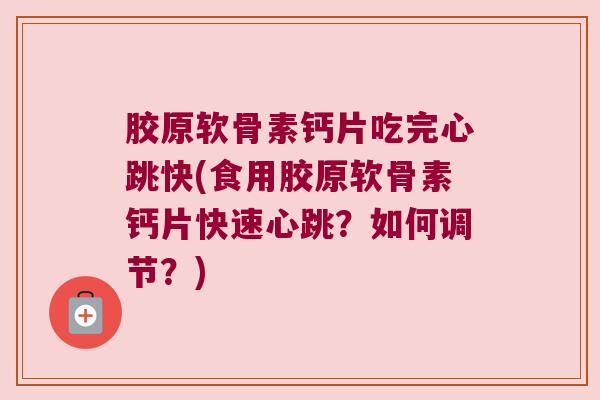 胶原软骨素钙片吃完心跳快(食用胶原软骨素钙片快速心跳?如何调节?) 胶原软骨素钙片吃完心跳快(食用胶原软骨素钙片快速心跳?如何调节?)