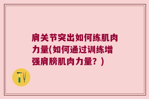 肩关节突出如何练肌肉力量(如何通过训练增强肩膀肌肉力量？)
