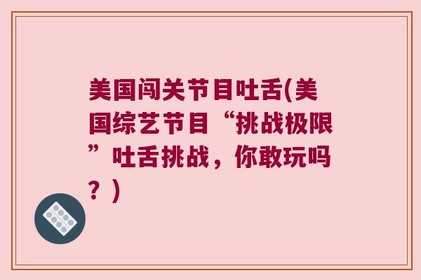 美国闯关节目吐舌(美国综艺节目“挑战极限”吐舌挑战,你敢玩吗?) 美国闯关节目吐舌(美国综艺节目“挑战极限”吐舌挑战,你敢玩吗?)