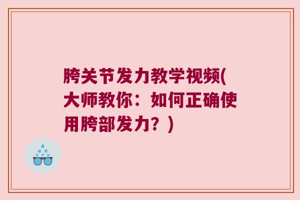 胯关节发力教学视频(大师教你：如何正确使用胯部发力？)