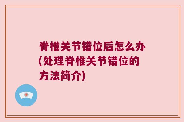 脊椎关节错位后怎么办(处理脊椎关节错位的方法简介)