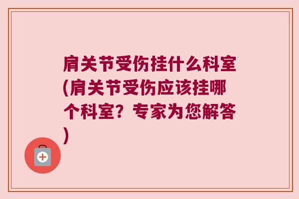 肩关节受伤挂什么科室(肩关节受伤应该挂哪个科室?专家为您解答) 肩关节受伤挂什么科室(肩关节受伤应该挂哪个科室?专家为您解答)