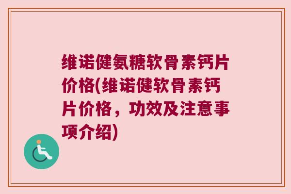 维诺健氨糖软骨素钙片价格(维诺健软骨素钙片价格,功效及注意事项介绍) 维诺健氨糖软骨素钙片价格(维诺健软骨素钙片价格,功效及注意事项介绍)