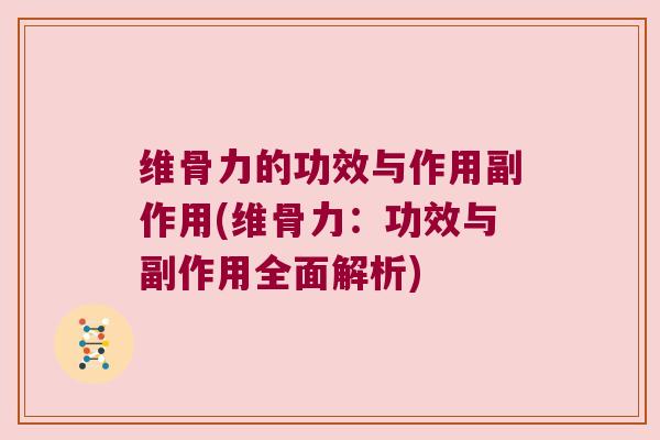 维骨力的功效与作用副作用(维骨力:功效与副作用全面解析) 维骨力的功效与作用副作用(维骨力:功效与副作用全面解析)