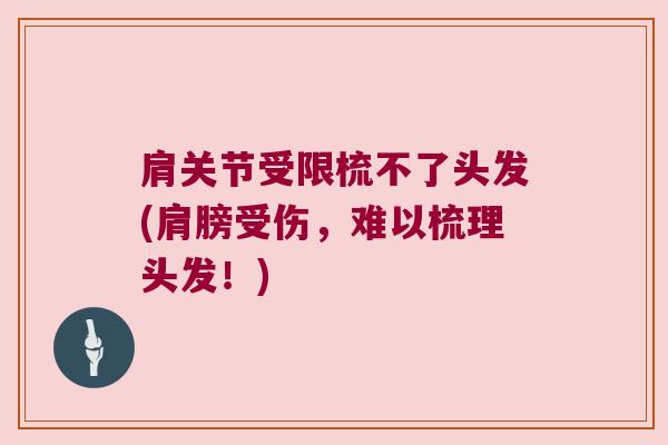 肩关节受限梳不了头发(肩膀受伤，难以梳理头发！)