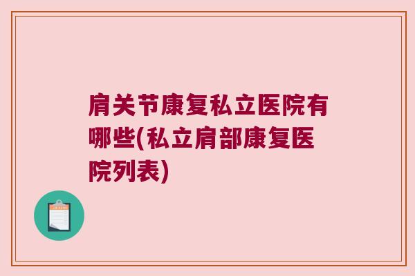 肩关节康复私立医院有哪些(私立肩部康复医院列表)
