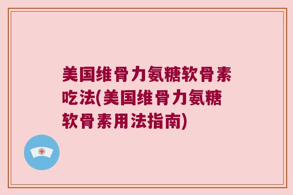 美国维骨力氨糖软骨素吃法(美国维骨力氨糖软骨素用法指南) 美国维骨力氨糖软骨素吃法(美国维骨力氨糖软骨素用法指南)