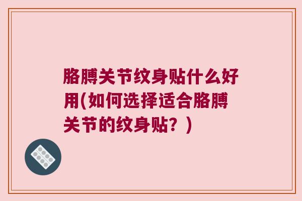 胳膊关节纹身贴什么好用(如何选择适合胳膊关节的纹身贴？)