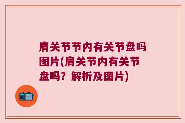 肩关节节内有关节盘吗图片(肩关节内有关节盘吗?解析及图片) 肩关节节内有关节盘吗图片(肩关节内有关节盘吗?解析及图片)