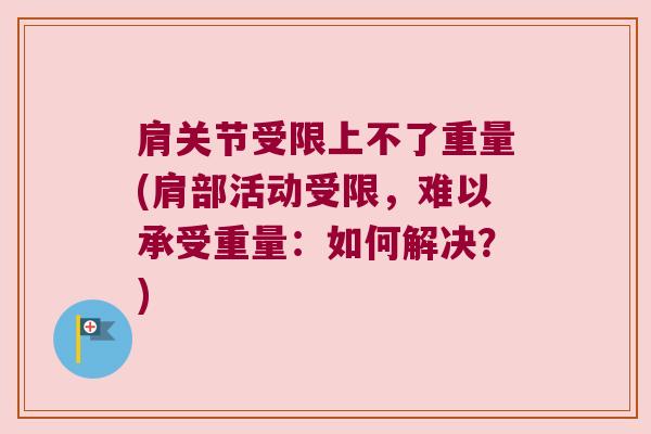 肩关节受限上不了重量(肩部活动受限，难以承受重量：如何解决？)
