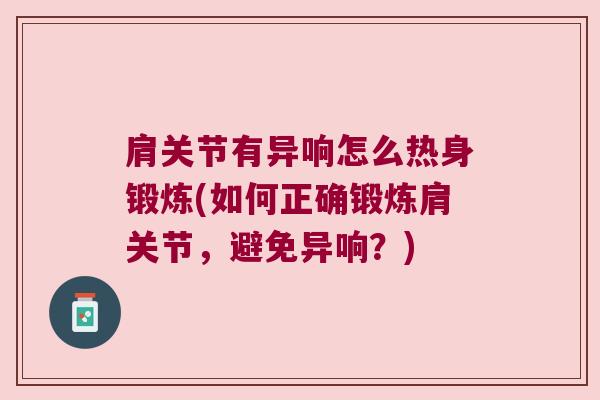肩关节有异响怎么热身锻炼(如何正确锻炼肩关节,避免异响?) 肩关节有异响怎么热身锻炼(如何正确锻炼肩关节,避免异响?)