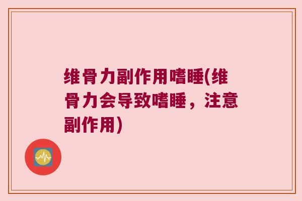 维骨力副作用嗜睡(维骨力会导致嗜睡,注意副作用) 维骨力副作用嗜睡(维骨力会导致嗜睡,注意副作用)