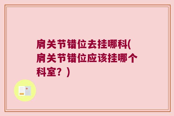 肩关节错位去挂哪科(肩关节错位应该挂哪个科室?) 肩关节错位去挂哪科(肩关节错位应该挂哪个科室?)
