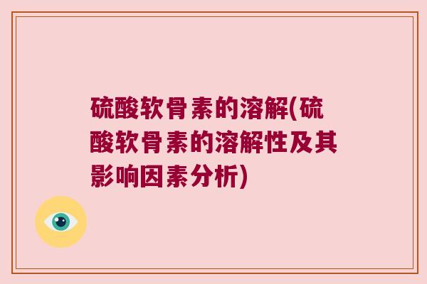硫酸软骨素的溶解(硫酸软骨素的溶解性及其影响因素分析)