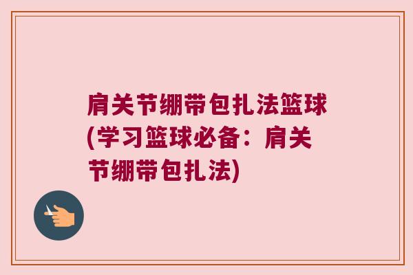 肩关节绷带包扎法篮球(学习篮球必备:肩关节绷带包扎法) 肩关节绷带包扎法篮球(学习篮球必备:肩关节绷带包扎法)