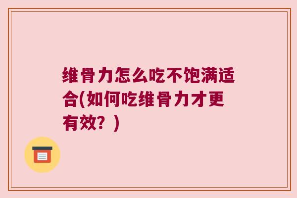 维骨力怎么吃不饱满适合(如何吃维骨力才更有效?) 维骨力怎么吃不饱满适合(如何吃维骨力才更有效?)