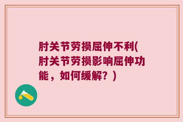 肘关节劳损屈伸不利(肘关节劳损影响屈伸功能,如何缓解?) 肘关节劳损屈伸不利(肘关节劳损影响屈伸功能,如何缓解?)