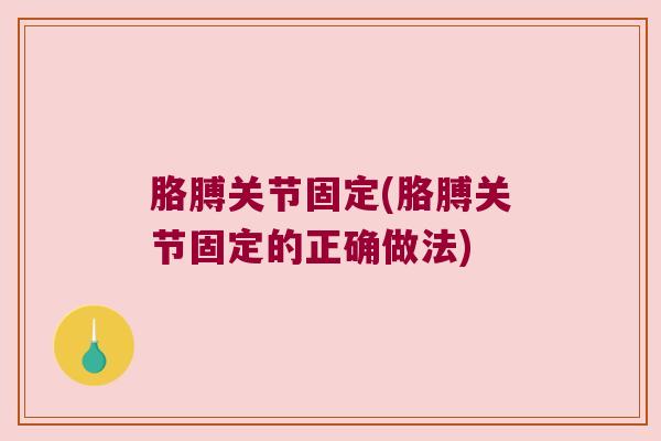 胳膊关节固定(胳膊关节固定的正确做法) 胳膊关节固定(胳膊关节固定的正确做法)