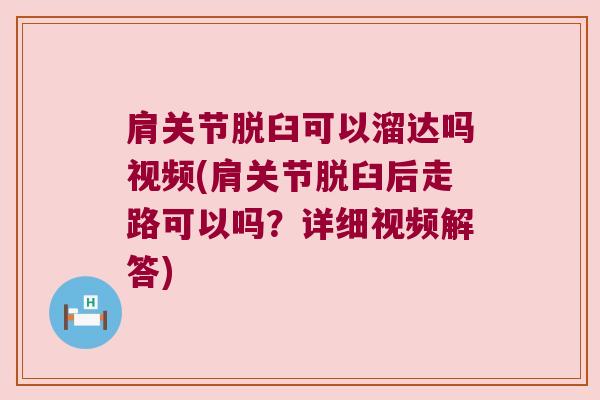 肩关节脱臼可以溜达吗视频(肩关节脱臼后走路可以吗?详细视频解答) 肩关节脱臼可以溜达吗视频(肩关节脱臼后走路可以吗?详细视频解答)