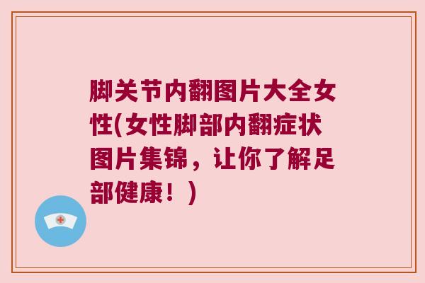 脚关节内翻图片大全女性(女性脚部内翻症状图片集锦，让你了解足部健康！)