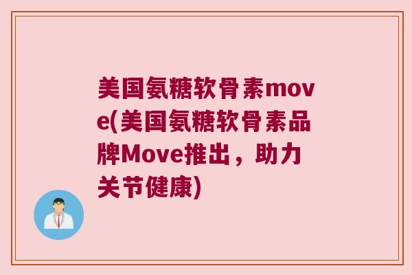 美国氨糖软骨素move(美国氨糖软骨素品牌Move推出,助力关节健康) 美国氨糖软骨素move(美国氨糖软骨素品牌Move推出,助力关节健康)