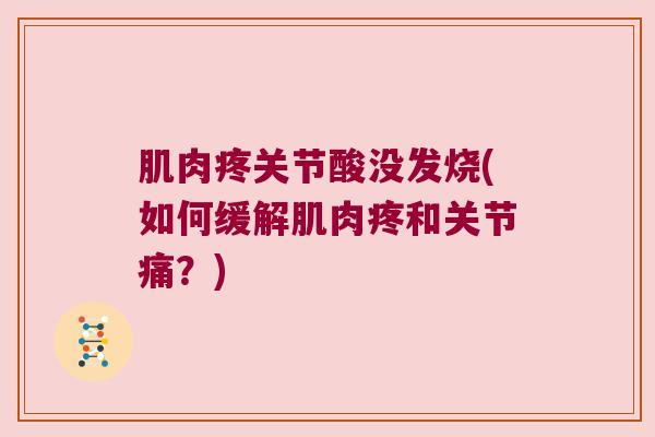 肌肉疼关节酸没发烧(如何缓解肌肉疼和关节痛?) 肌肉疼关节酸没发烧(如何缓解肌肉疼和关节痛?)
