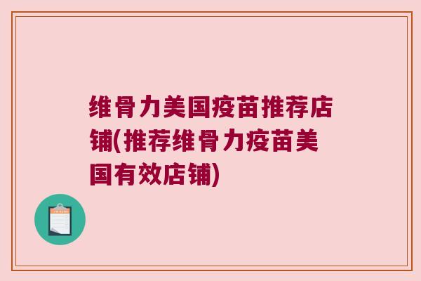 维骨力美国疫苗推荐店铺(推荐维骨力疫苗美国有效店铺) 维骨力美国疫苗推荐店铺(推荐维骨力疫苗美国有效店铺)