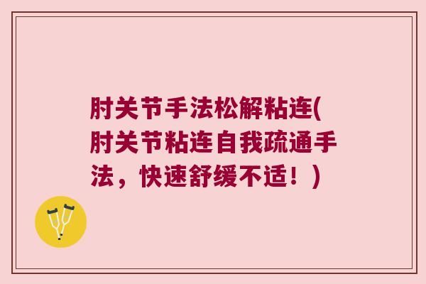 肘关节手法松解粘连(肘关节粘连自我疏通手法，快速舒缓不适！)