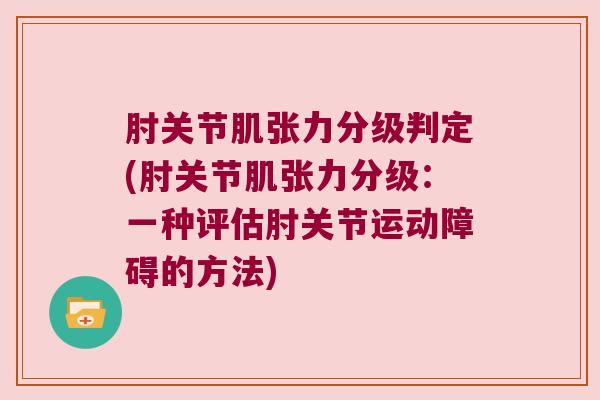 肘关节肌张力分级判定(肘关节肌张力分级：一种评估肘关节运动障碍的方法)