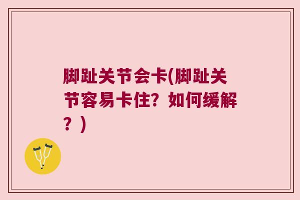 脚趾关节会卡(脚趾关节容易卡住?如何缓解?) 脚趾关节会卡(脚趾关节容易卡住?如何缓解?)
