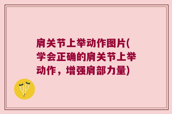 肩关节上举动作图片(学会正确的肩关节上举动作,增强肩部力量) 肩关节上举动作图片(学会正确的肩关节上举动作,增强肩部力量)