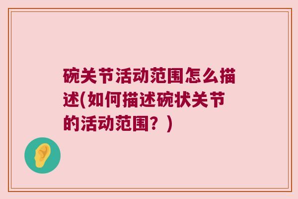 碗关节活动范围怎么描述(如何描述碗状关节的活动范围?) 碗关节活动范围怎么描述(如何描述碗状关节的活动范围?)