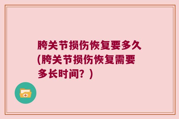 胯关节损伤恢复要多久(胯关节损伤恢复需要多长时间？)