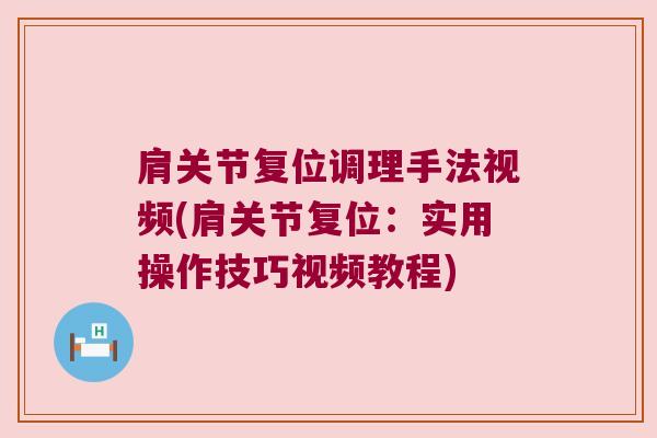 肩关节复位调理手法视频(肩关节复位:实用操作技巧视频教程) 肩关节复位调理手法视频(肩关节复位:实用操作技巧视频教程)