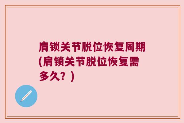 肩锁关节脱位恢复周期(肩锁关节脱位恢复需多久?) 肩锁关节脱位恢复周期(肩锁关节脱位恢复需多久?)