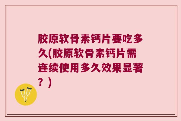 胶原软骨素钙片要吃多久(胶原软骨素钙片需连续使用多久效果显著？)