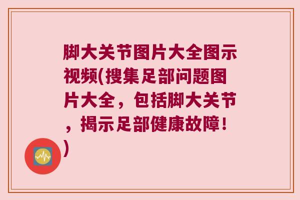 脚大关节图片大全图示视频(搜集足部问题图片大全,包括脚大关节,揭示足部健康故障!) 脚大关节图片大全图示视频(搜集足部问题图片大全,包括脚大关节,揭示足部健康故障!)