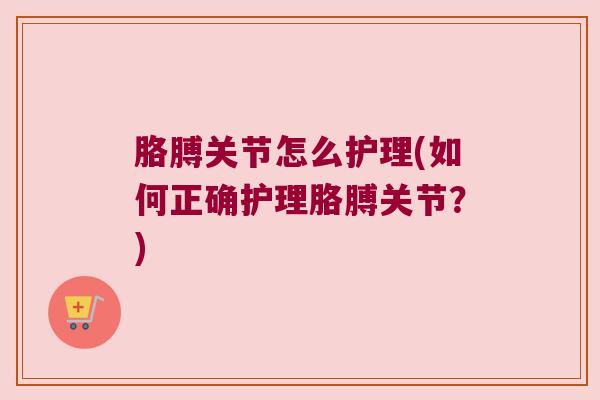 胳膊关节怎么护理(如何正确护理胳膊关节?) 胳膊关节怎么护理(如何正确护理胳膊关节?)