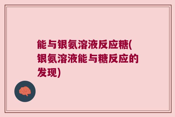 能与银氨溶液反应糖(银氨溶液能与糖反应的发现)